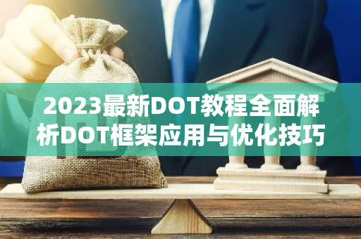 2023最新DOT教程全面解析DOT框架应用与优化技巧-第1张图片-智财锋资讯网 2023最新DOT教程全面解析DOT框架应用与优化技巧-第1张图片-智财锋资讯网