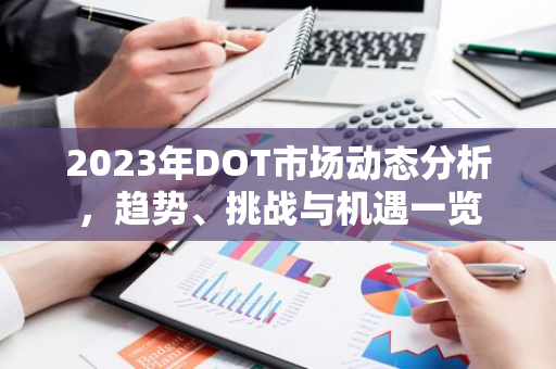 2023年DOT市场动态分析,趋势、挑战与机遇一览-第1张图片-智财锋资讯网 2023年DOT市场动态分析,趋势、挑战与机遇一览-第1张图片-智财锋资讯网