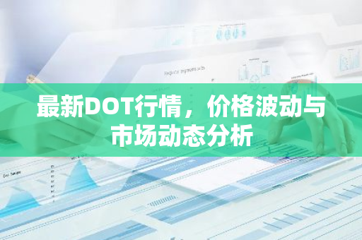 最新DOT行情，价格波动与市场动态分析-第1张图片-智财锋资讯网