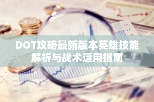 DOT攻略最新版本英雄技能解析与战术运用指南