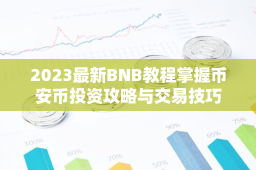 2023最新BNB教程掌握币安币投资攻略与交易技巧-第1张图片-智财锋资讯网