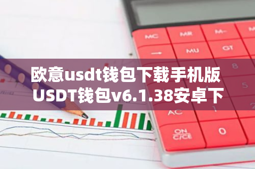 欧意usdt钱包下载手机版 USDT钱包v6.1.38安卓下载-第1张图片-智财锋资讯网