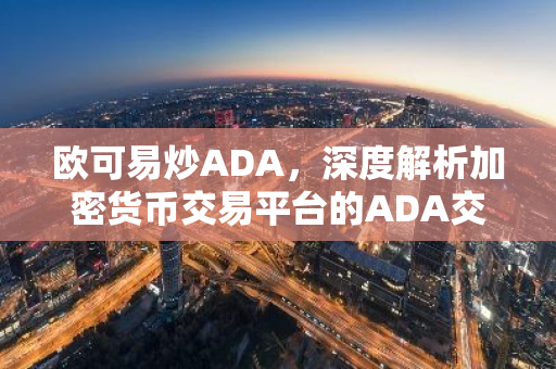 欧可易炒ADA,深度解析加密货币交易平台的ADA交易策略-第1张图片-智财锋资讯网 欧可易炒ADA,深度解析加密货币交易平台的ADA交易策略-第1张图片-智财锋资讯网