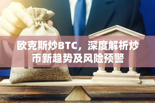 欧克斯炒BTC，深度解析炒币新趋势及风险预警-第1张图片-智财锋资讯网