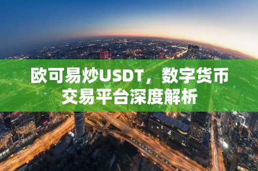 欧可易炒USDT,数字货币交易平台深度解析-第1张图片-智财锋资讯网 欧可易炒USDT,数字货币交易平台深度解析-第1张图片-智财锋资讯网