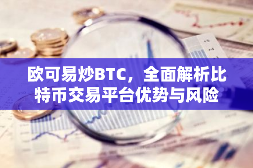 欧可易炒BTC，全面解析比特币交易平台优势与风险