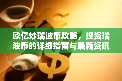 欧亿炒瑞波币攻略，投资瑞波币的详细指南与最新资讯
