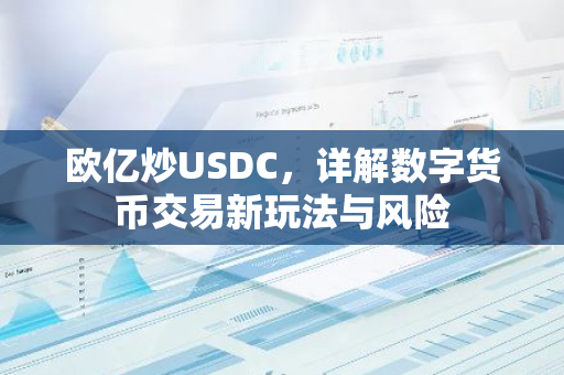 欧亿炒USDC，详解数字货币交易新玩法与风险-第1张图片-智财锋资讯网