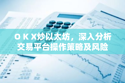 O K X炒以太坊，深入分析交易平台操作策略及风险-第1张图片-智财锋资讯网