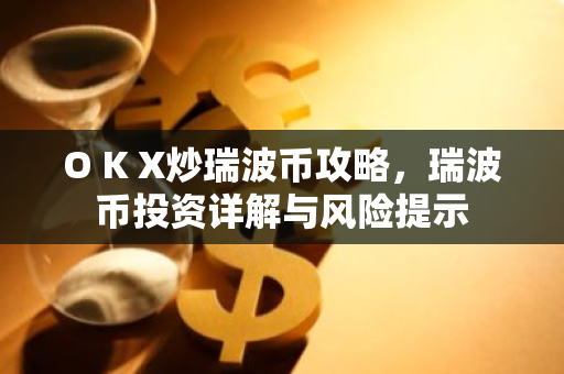 O K X炒瑞波币攻略，瑞波币投资详解与风险提示-第1张图片-智财锋资讯网