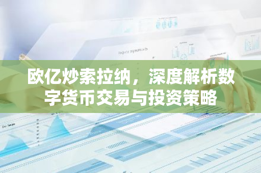 欧亿炒索拉纳，深度解析数字货币交易与投资策略-第1张图片-智财锋资讯网