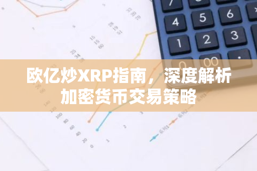 欧亿炒XRP指南，深度解析加密货币交易策略