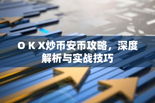 O K X炒币安币攻略，深度解析与实战技巧