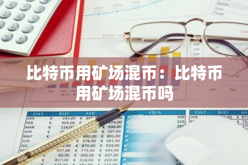 比特币用矿场混币：比特币用矿场混币吗-第1张图片-智财锋资讯网