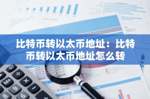比特币转以太币地址:比特币转以太币地址怎么转-第1张图片-智财锋资讯网 比特币转以太币地址:比特币转以太币地址怎么转-第1张图片-智财锋资讯网