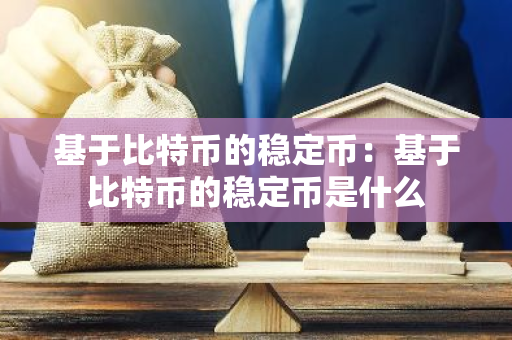 基于比特币的稳定币:基于比特币的稳定币是什么-第1张图片-智财锋资讯网 基于比特币的稳定币:基于比特币的稳定币是什么-第1张图片-智财锋资讯网
