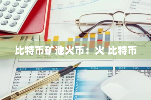 比特币矿池火币:火 比特币-第1张图片-智财锋资讯网 比特币矿池火币:火 比特币-第1张图片-智财锋资讯网