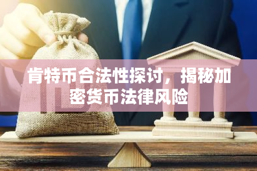 肯特币合法性探讨，揭秘加密货币法律风险-第1张图片-智财锋资讯网