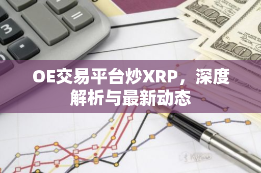 OE交易平台炒XRP，深度解析与最新动态-第1张图片-智财锋资讯网