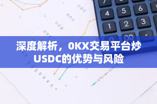 深度解析，0KX交易平台炒USDC的优势与风险-第1张图片-智财锋资讯网