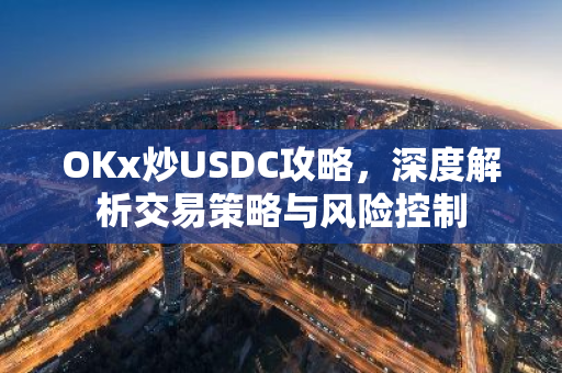OKx炒USDC攻略，深度解析交易策略与风险控制-第1张图片-智财锋资讯网