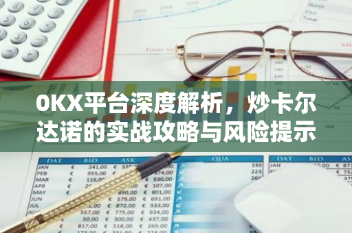0KX平台深度解析，炒卡尔达诺的实战攻略与风险提示-第1张图片-智财锋资讯网
