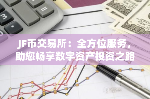 JF币交易所：全方位服务，助您畅享数字资产投资之路