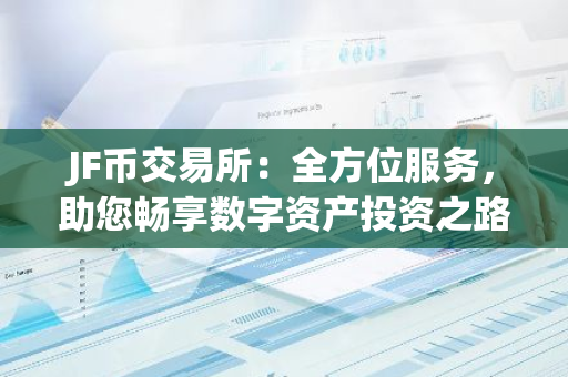JF币交易所：全方位服务，助您畅享数字资产投资之路