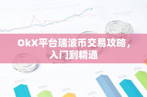 OkX平台瑞波币交易攻略，入门到精通-第1张图片-智财锋资讯网