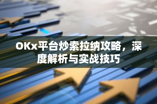 OKx平台炒索拉纳攻略，深度解析与实战技巧-第1张图片-智财锋资讯网