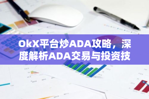 OkX平台炒ADA攻略，深度解析ADA交易与投资技巧-第1张图片-智财锋资讯网