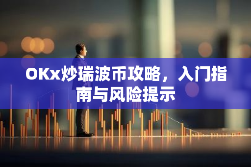 OKx炒瑞波币攻略,入门指南与风险提示-第1张图片-智财锋资讯网 OKx炒瑞波币攻略,入门指南与风险提示-第1张图片-智财锋资讯网