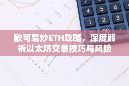 欧可易炒ETH攻略，深度解析以太坊交易技巧与风险-第1张图片-智财锋资讯网
