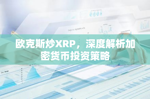 欧克斯炒XRP，深度解析加密货币投资策略-第1张图片-智财锋资讯网