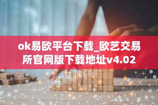 ok易欧平台下载_欧艺交易所官网版下载地址v4.02-第1张图片-智财锋资讯网