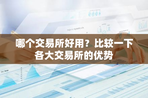 哪个交易所好用？比较一下各大交易所的优势