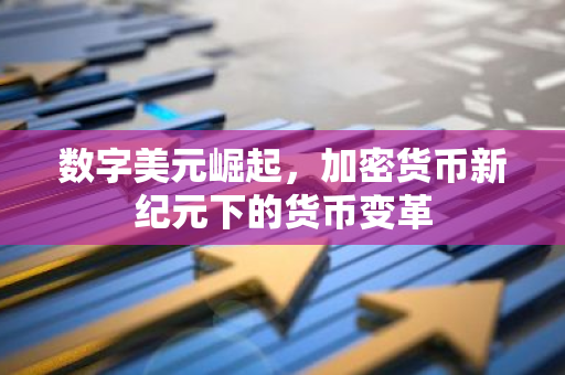 数字美元崛起,加密货币新纪元下的货币变革-第1张图片-智财锋资讯网 数字美元崛起,加密货币新纪元下的货币变革-第1张图片-智财锋资讯网