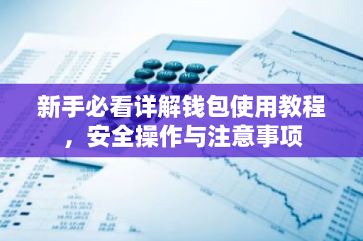 新手必看详解钱包使用教程,安全操作与注意事项-第1张图片-智财锋资讯网 新手必看详解钱包使用教程,安全操作与注意事项-第1张图片-智财锋资讯网
