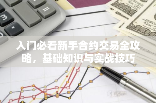 入门必看新手合约交易全攻略,基础知识与实战技巧-第1张图片-智财锋资讯网 入门必看新手合约交易全攻略,基础知识与实战技巧-第1张图片-智财锋资讯网