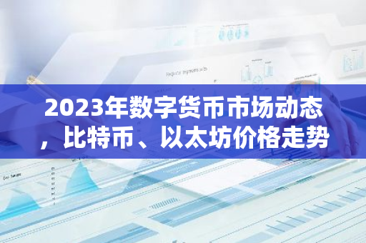 2023年数字货币市场动态,比特币、以太坊价格走势及政策影响-第1张图片-智财锋资讯网 2023年数字货币市场动态,比特币、以太坊价格走势及政策影响-第1张图片-智财锋资讯网