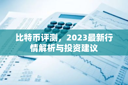 比特币评测,2023最新行情解析与投资建议-第1张图片-智财锋资讯网 比特币评测,2023最新行情解析与投资建议-第1张图片-智财锋资讯网