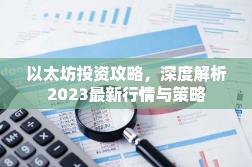 以太坊投资攻略，深度解析2023最新行情与策略-第1张图片-智财锋资讯网