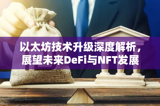 以太坊技术升级深度解析,展望未来DeFi与NFT发展-第1张图片-智财锋资讯网 以太坊技术升级深度解析,展望未来DeFi与NFT发展-第1张图片-智财锋资讯网