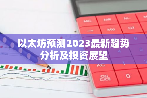 以太坊预测2023最新趋势分析及投资展望-第1张图片-智财锋资讯网 以太坊预测2023最新趋势分析及投资展望-第1张图片-智财锋资讯网