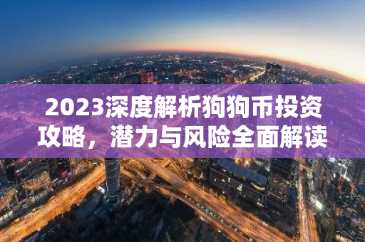 2023深度解析狗狗币投资攻略,潜力与风险全面解读-第1张图片-智财锋资讯网 2023深度解析狗狗币投资攻略,潜力与风险全面解读-第1张图片-智财锋资讯网