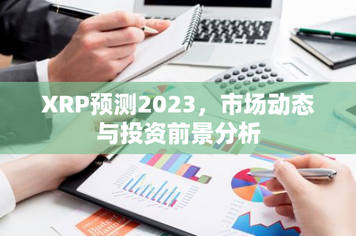 XRP预测2023，市场动态与投资前景分析-第1张图片-智财锋资讯网