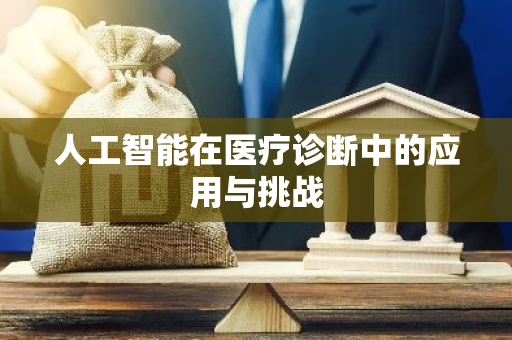人工智能在医疗诊断中的应用与挑战-第1张图片-智财锋资讯网 人工智能在医疗诊断中的应用与挑战-第1张图片-智财锋资讯网