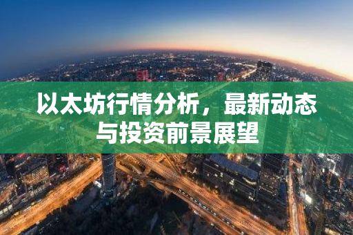以太坊行情分析，最新动态与投资前景展望-第1张图片-智财锋资讯网