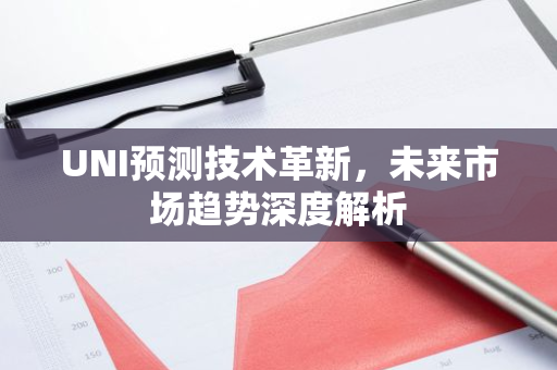 UNI预测技术革新，未来市场趋势深度解析-第1张图片-智财锋资讯网