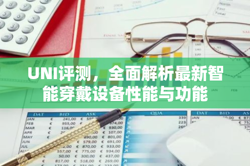UNI评测，全面解析最新智能穿戴设备性能与功能-第1张图片-智财锋资讯网